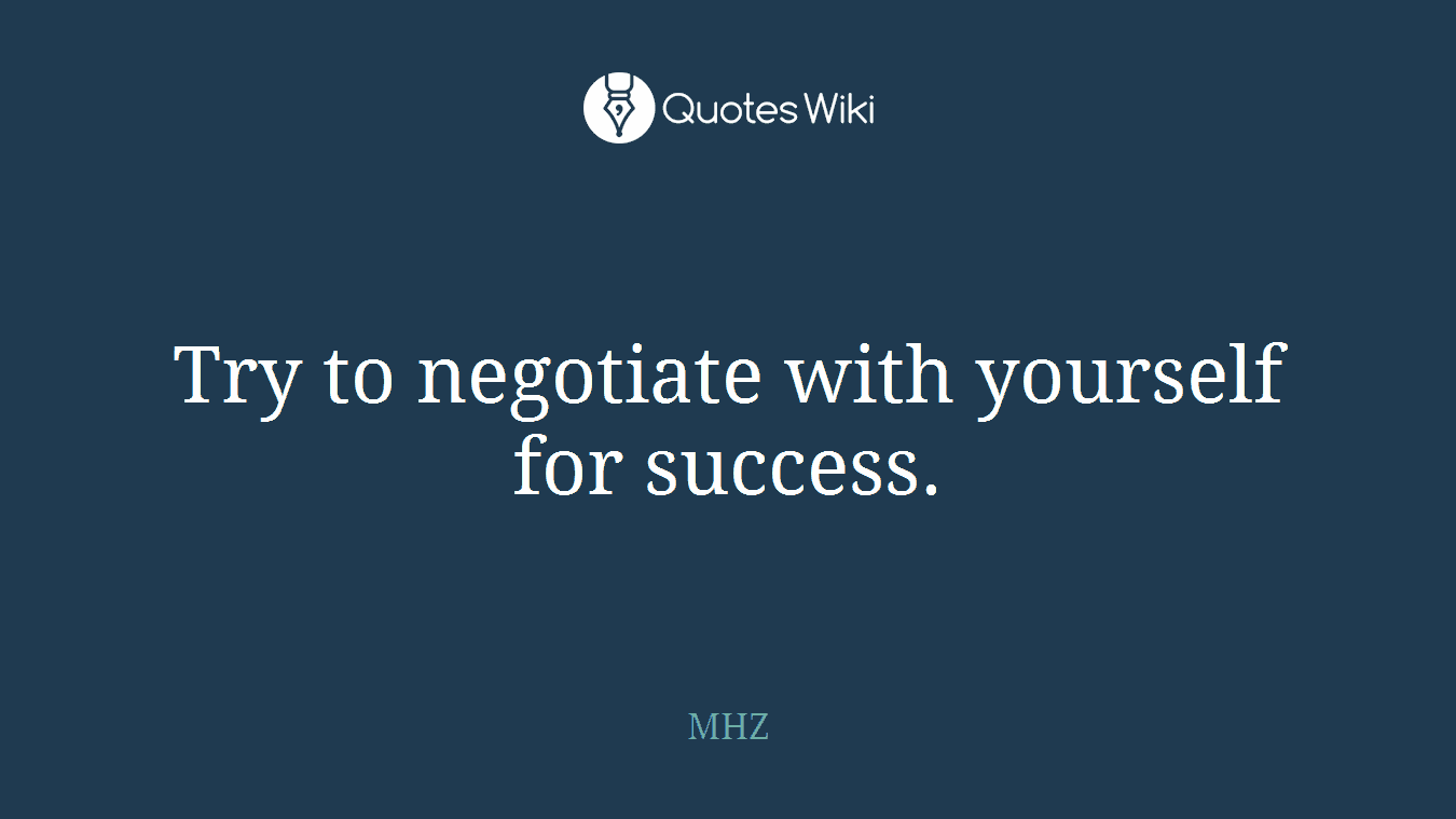 Try to negotiate with yourself for success.