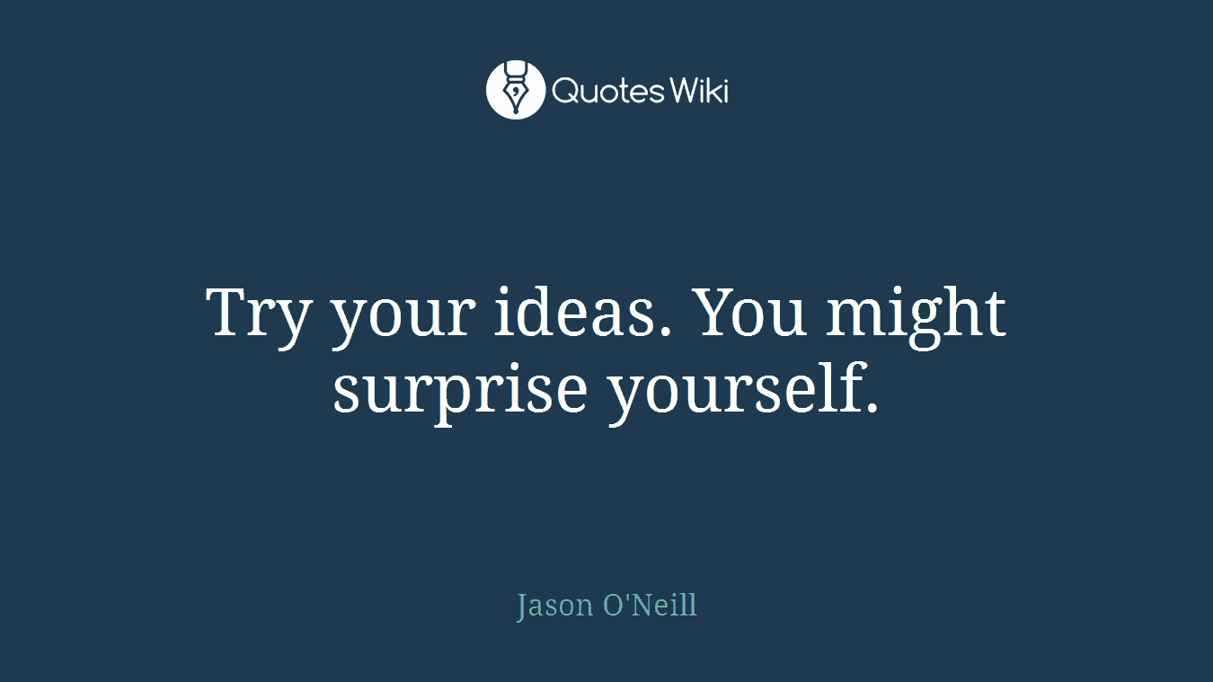 Try your ideas. You might surprise yourself.