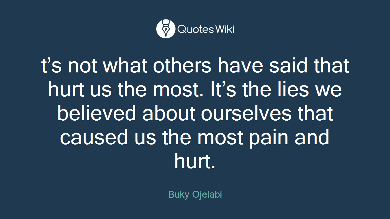 t’s not what others have said that hurt us the most. It’s the lies we believed about ourselves that caused us the most pain and hurt.