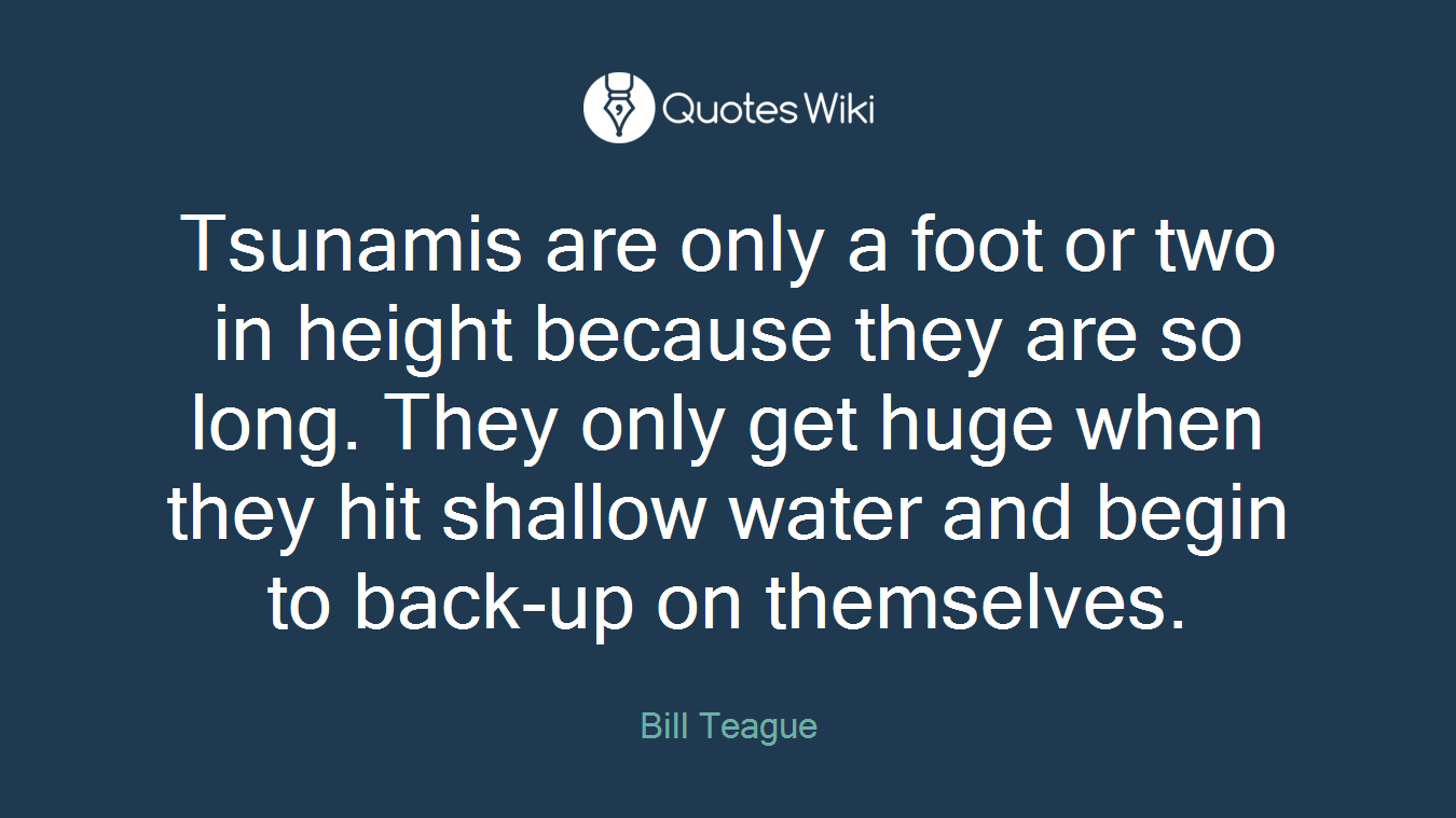 Tsunamis are only a foot or two in height because they are so long. They only get huge when they hit shallow water and begin to back-up on themselves.