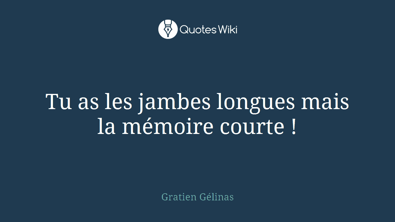 Tu as les jambes longues mais la mémoire courte !