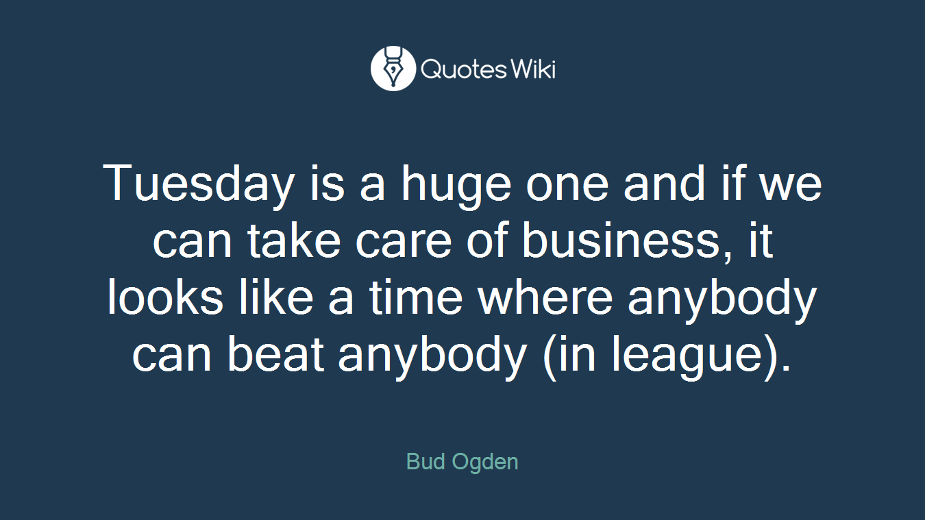 Tuesday is a huge one and if we can take care of business, it looks like a time where anybody can beat anybody (in league).