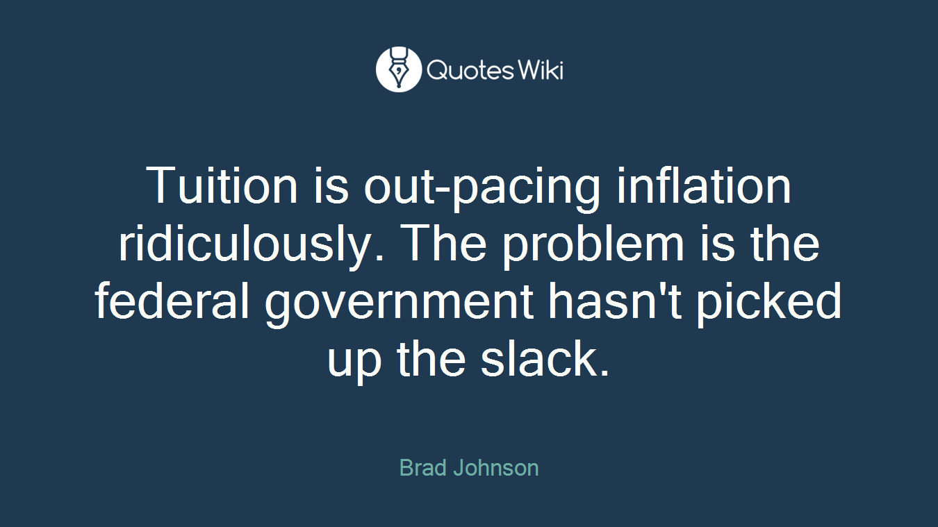 Tuition is out-pacing inflation ridiculously. The problem is the federal government hasn't picked up the slack.
