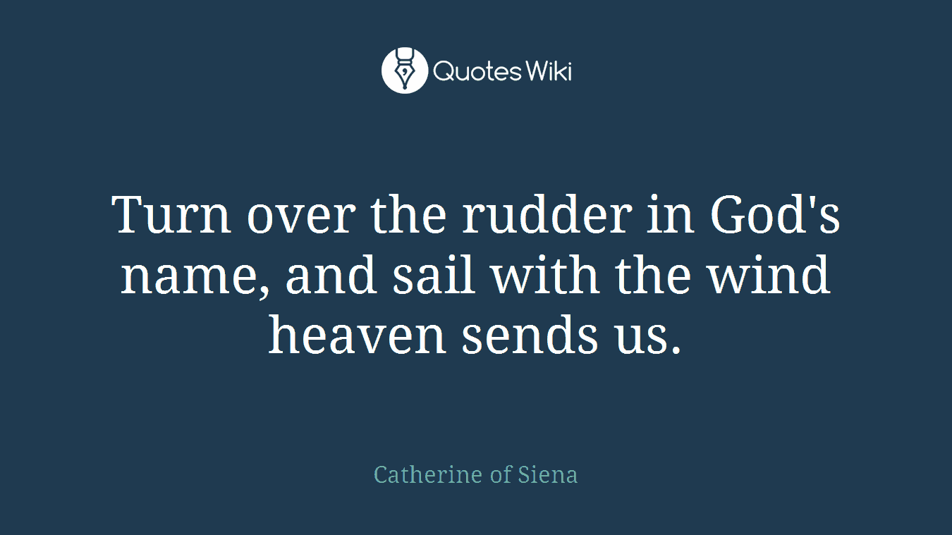 Turn over the rudder in God's name, and sail with the wind heaven sends us.