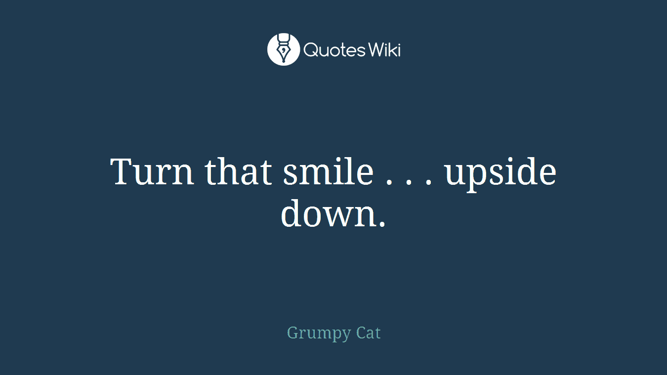 Turn that smile . . . upside down.