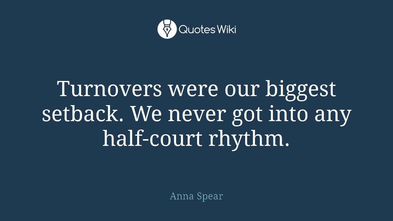 Turnovers were our biggest setback. We never got into any half-court rhythm.