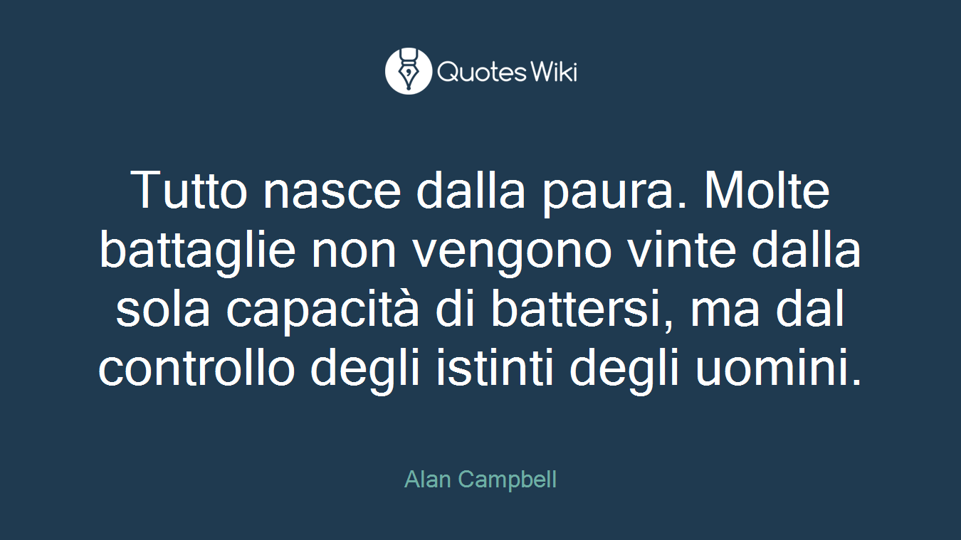 Tutto nasce dalla paura. Molte battaglie non vengono vinte dalla sola capacità di battersi, ma dal controllo degli istinti degli uomini.
