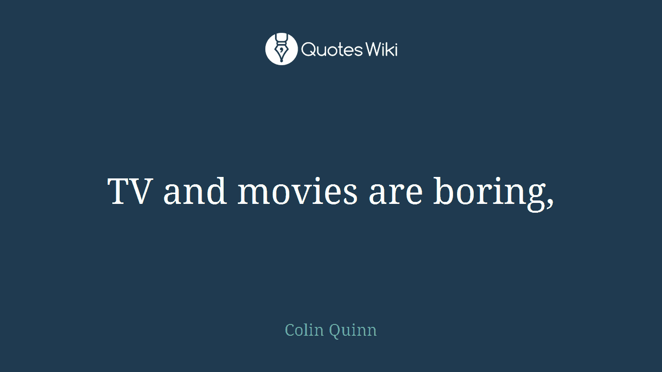 TV and movies are boring,
