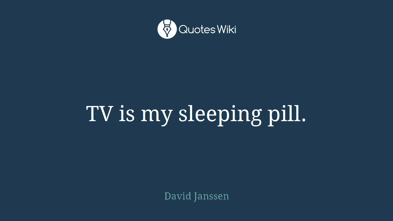 TV is my sleeping pill.