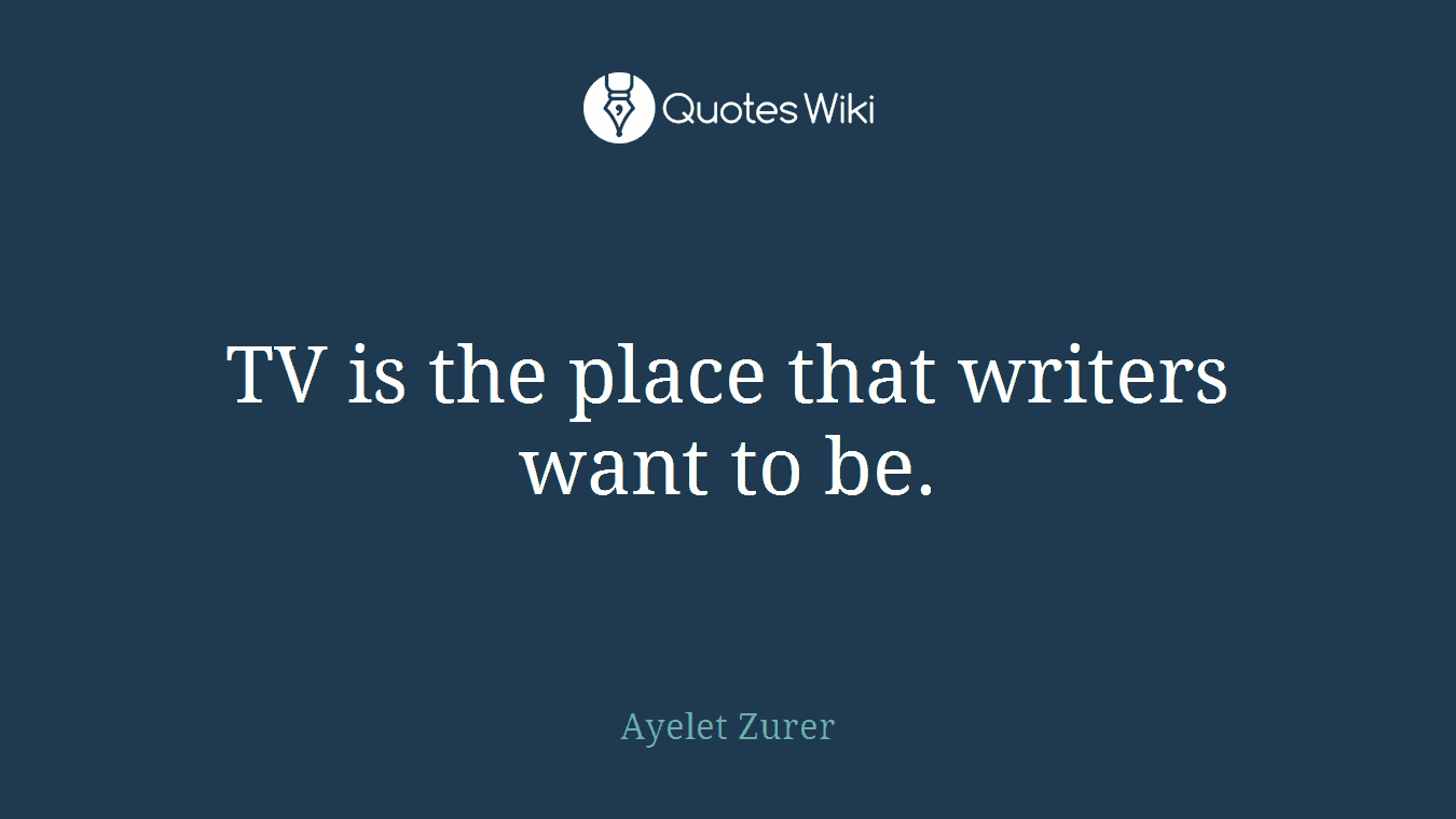 TV is the place that writers want to be.