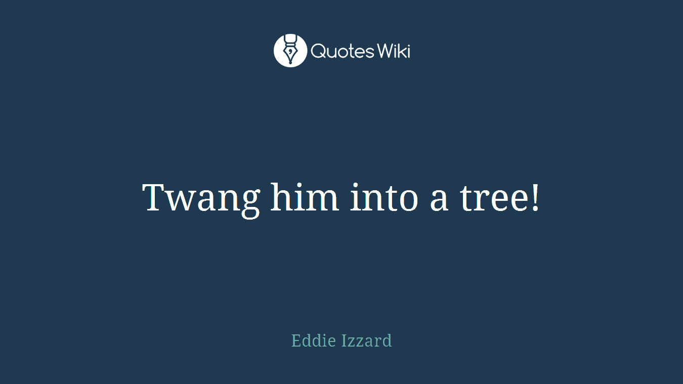 Twang him into a tree!