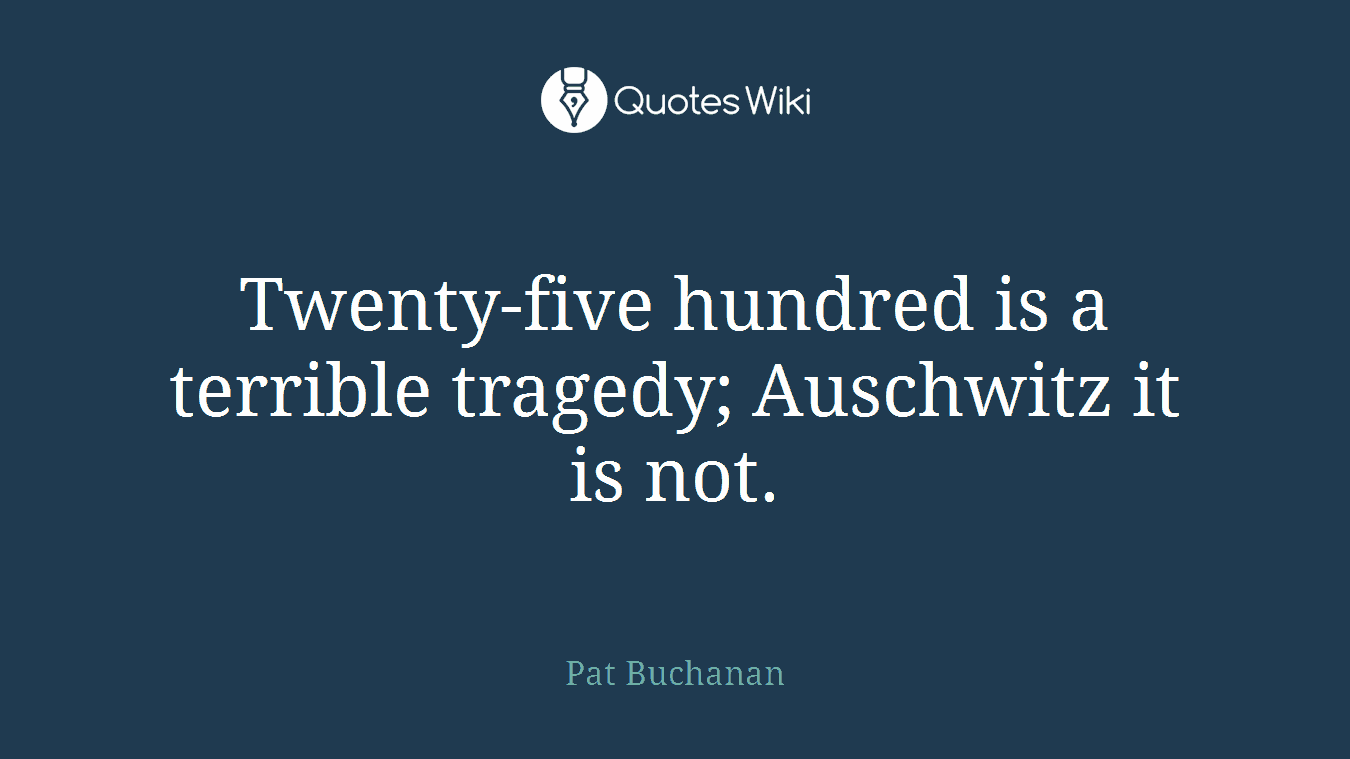 Twenty-five hundred is a terrible tragedy; Auschwitz it is not.