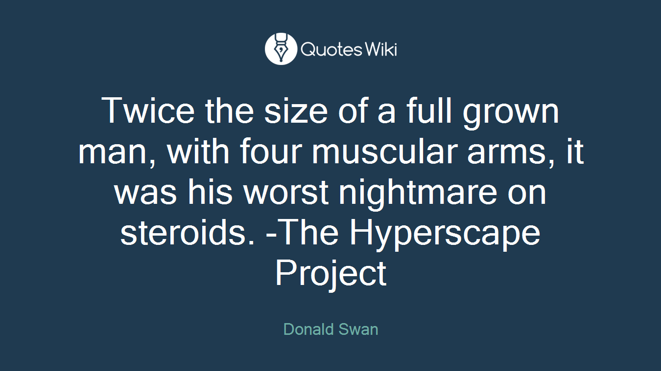 Twice the size of a full grown man, with four muscular arms, it was his worst nightmare on steroids. -The Hyperscape Project