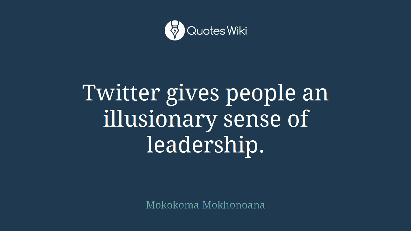 Twitter gives people an illusionary sense of leadership.