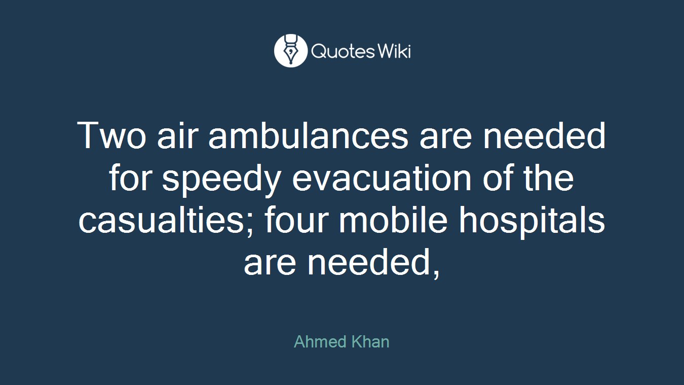 Two air ambulances are needed for speedy evacuation of the casualties; four mobile hospitals are needed,