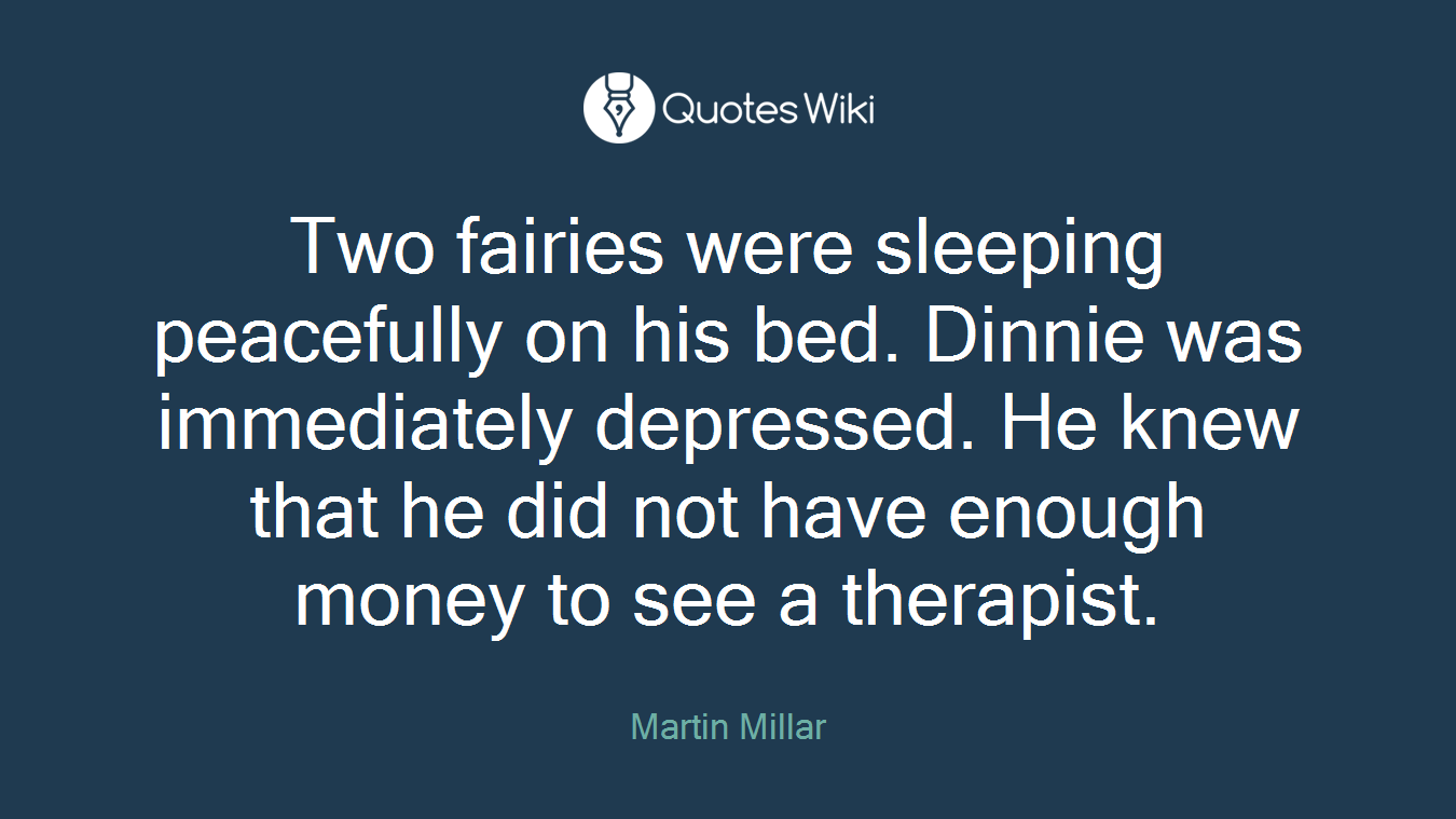 Two fairies were sleeping peacefully on his bed. Dinnie was immediately depressed. He knew that he did not have enough money to see a therapist.