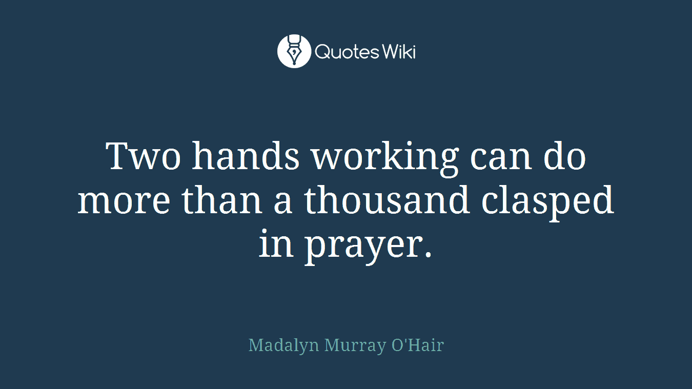 Two hands working can do more than a thousand clasped in prayer.