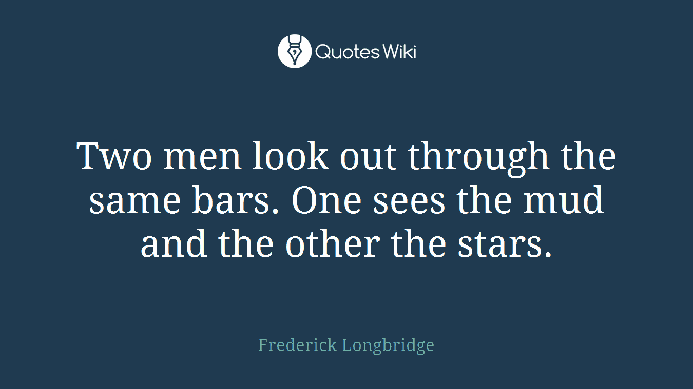 Two men look out through the same bars. One sees the mud and the other the stars.