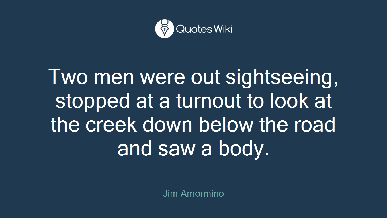 Two men were out sightseeing, stopped at a turnout to look at the creek down below the road and saw a body.