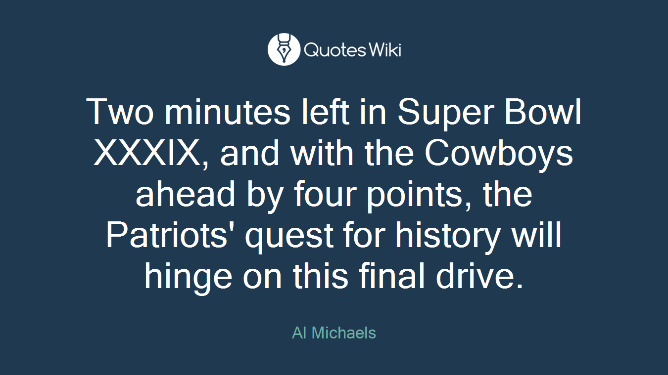 Two minutes left in Super Bowl XXXIX, and with the Cowboys ahead by four points, the Patriots' quest for history will hinge on this final drive.