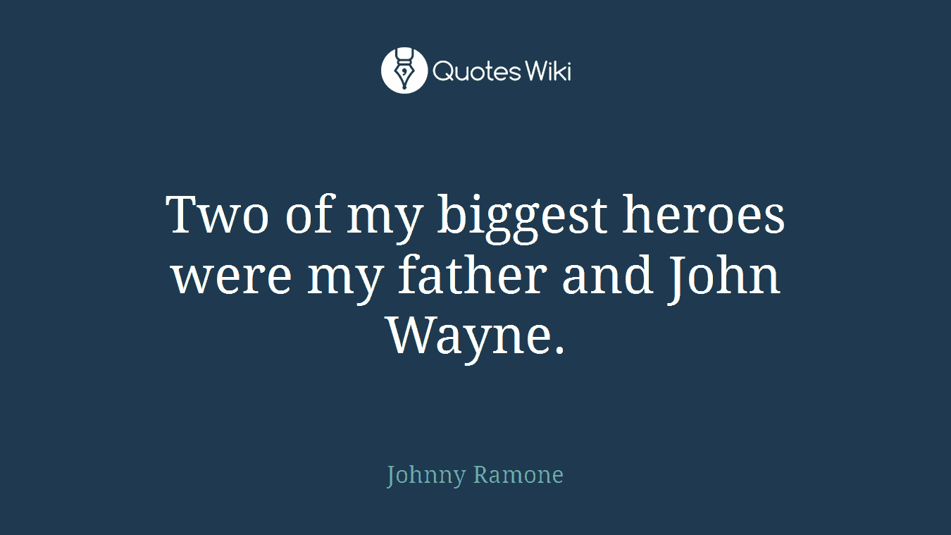 Two of my biggest heroes were my father and John Wayne.