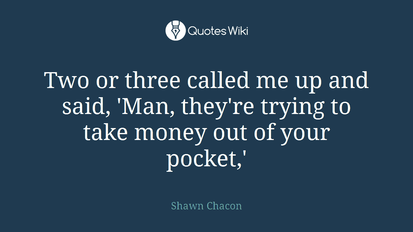 Two or three called me up and said, 'Man, they're trying to take money out of your pocket,'