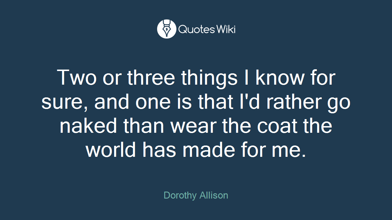 Two or three things I know for sure, and one is that I'd rather go naked than wear the coat the world has made for me.