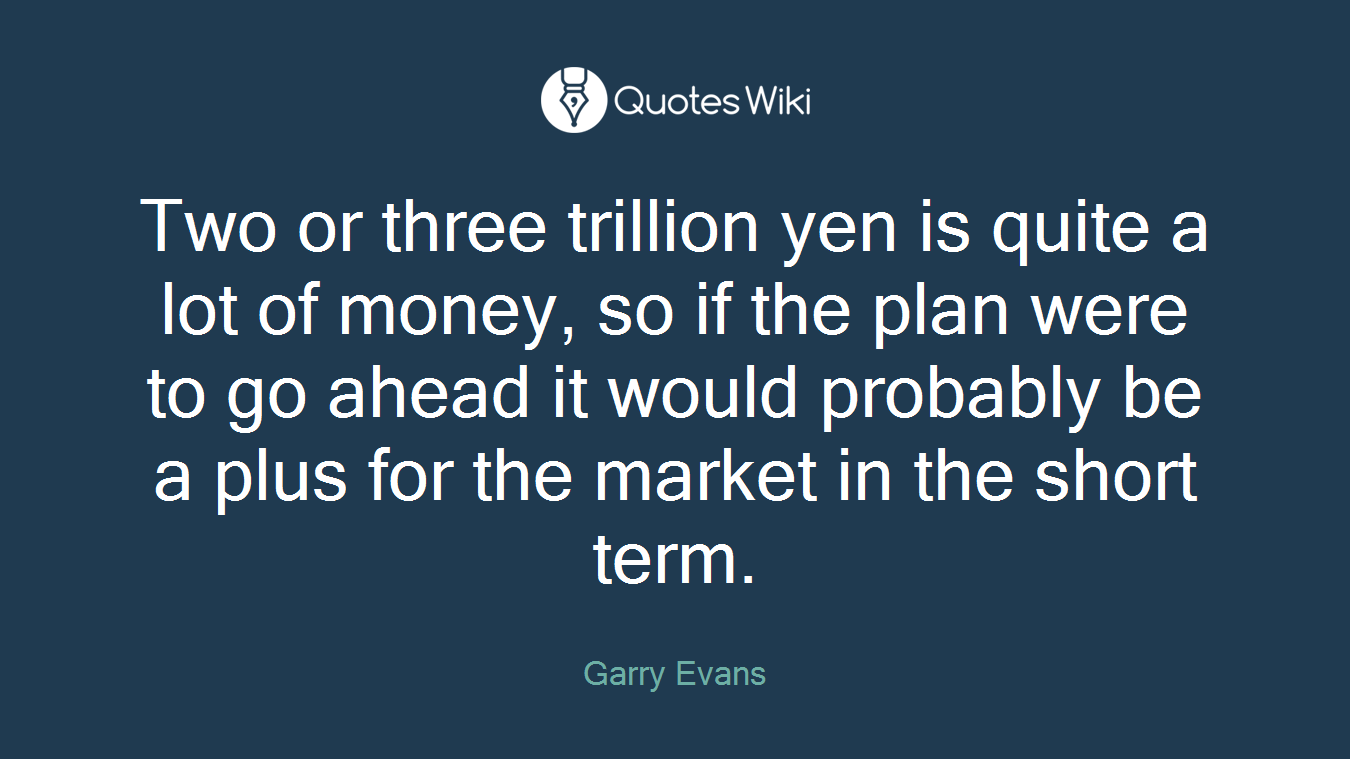Two or three trillion yen is quite a lot of money, so if the plan were to go ahead it would probably be a plus for the market in the short term.