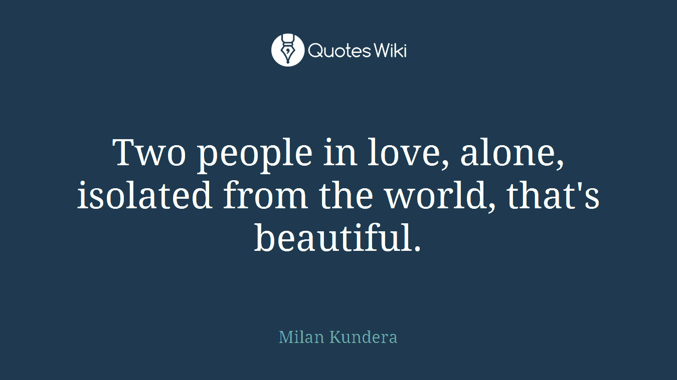 Two people in love, alone, isolated from the world, that's beautiful.