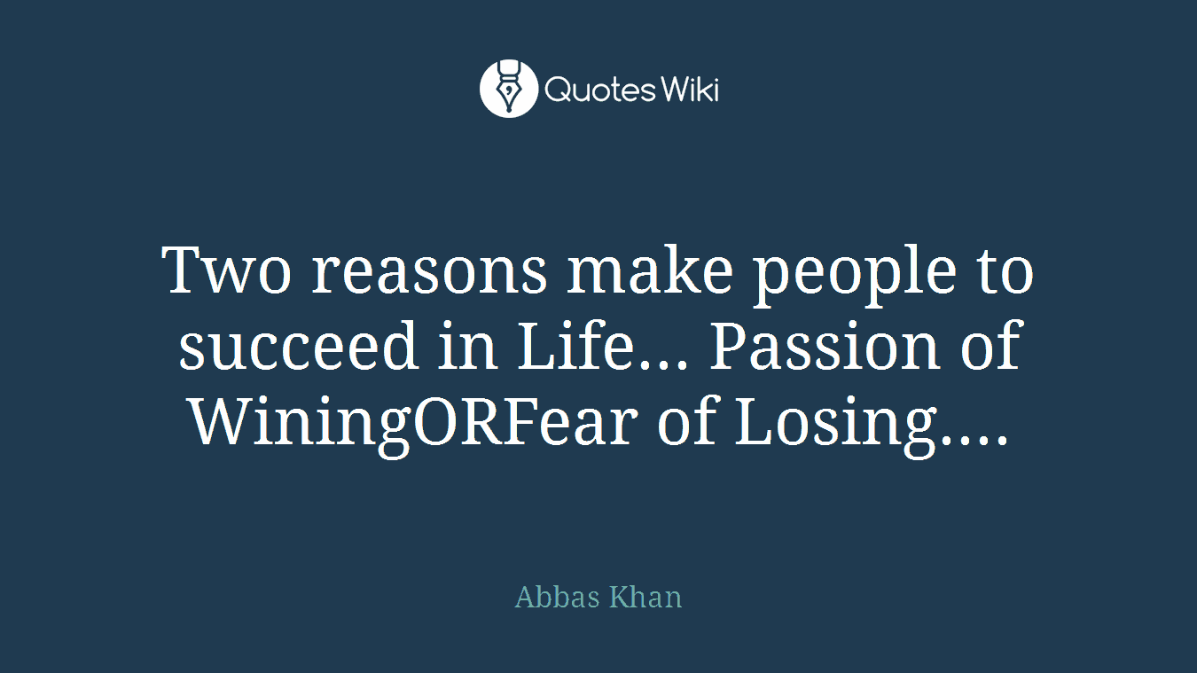 Two reasons make people to succeed in Life... Passion of WiningORFear of Losing....