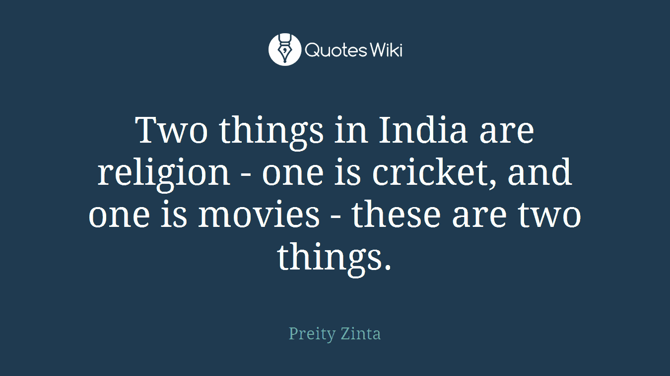 Two things in India are religion - one is cricket, and one is movies - these are two things.