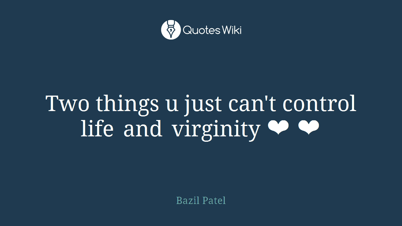 Two things u just can't control life and virginity ❤ ❤