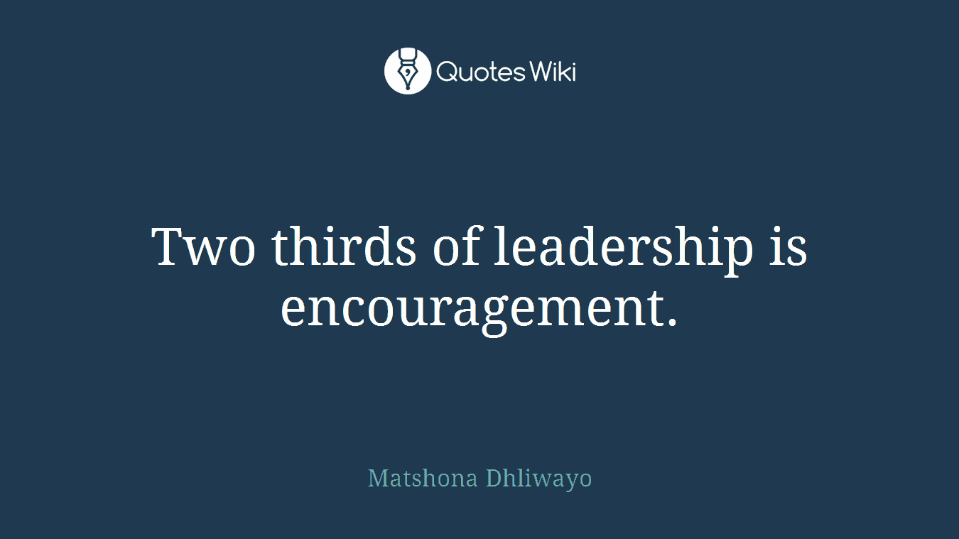 Two thirds of leadership is encouragement.