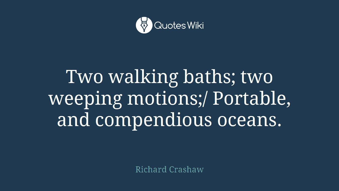 Two walking baths; two weeping motions;/ Portable, and compendious oceans.