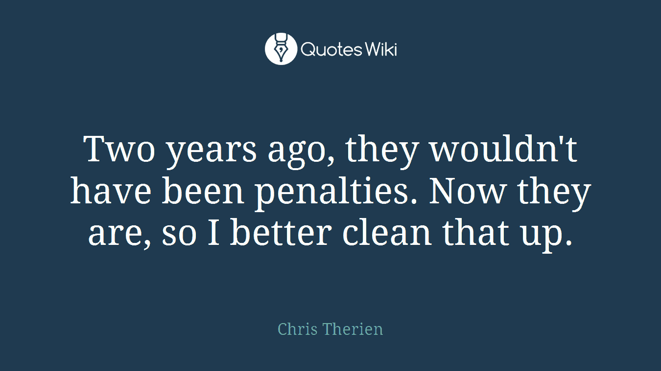 Two years ago, they wouldn't have been penalties. Now they are, so I better clean that up.