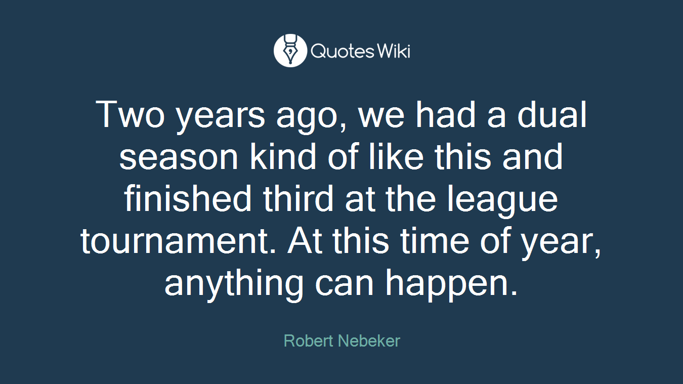 Two years ago, we had a dual season kind of like this and finished third at the league tournament. At this time of year, anything can happen.