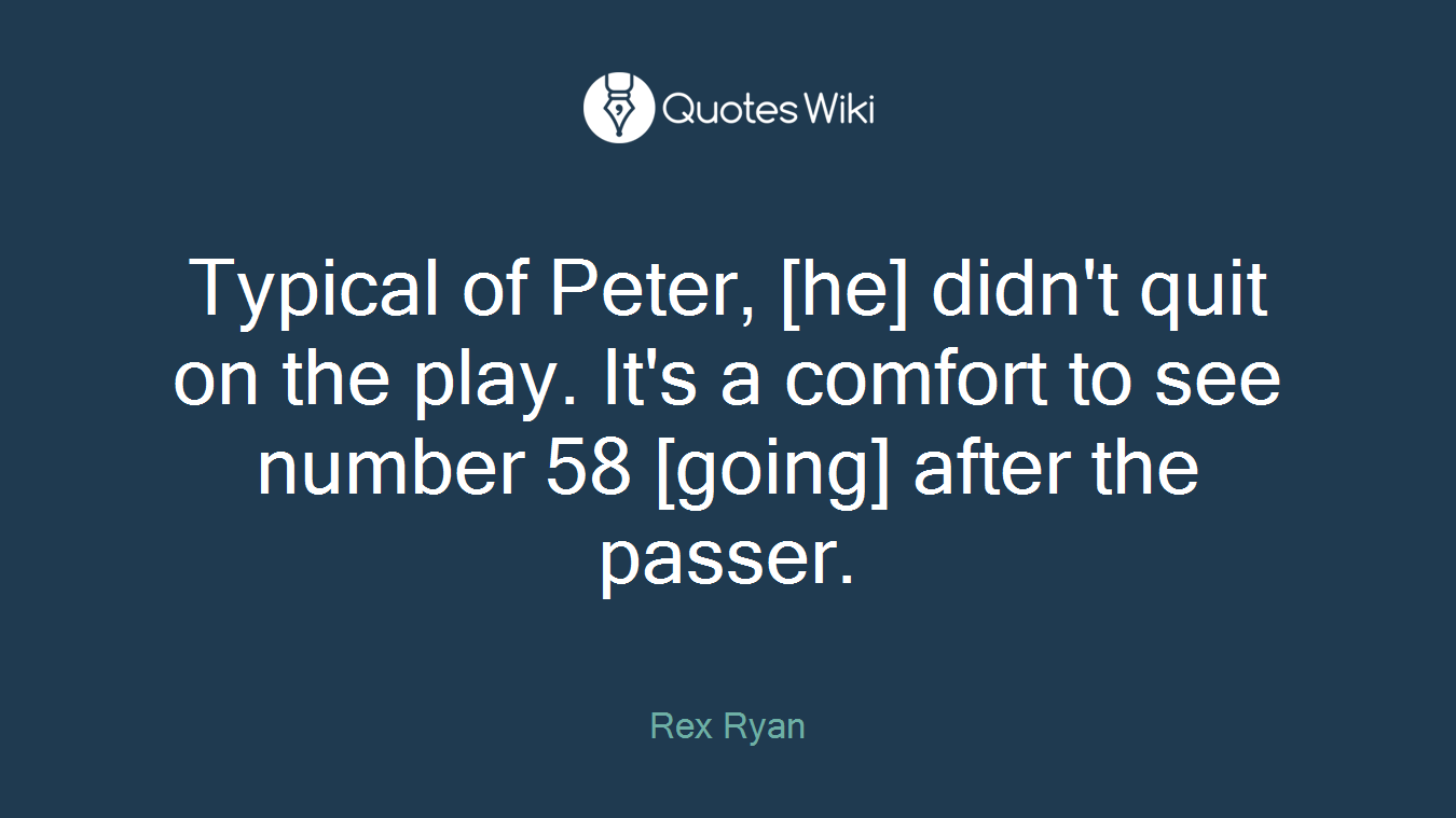Typical of Peter, [he] didn't quit on the play. It's a comfort to see number 58 [going] after the passer.