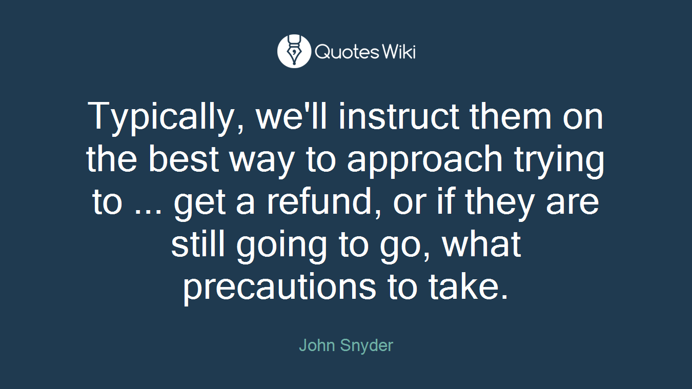 Typically, we'll instruct them on the best way to approach trying to ... get a refund, or if they are still going to go, what precautions to take.