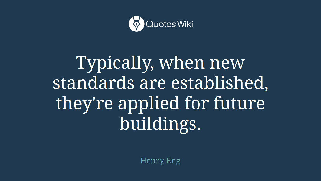Typically, when new standards are established, they're applied for future buildings.