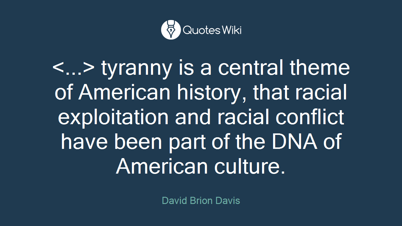 tyranny is a central theme of American history, that racial exploitation and racial conflict have been part of the DNA of American culture.