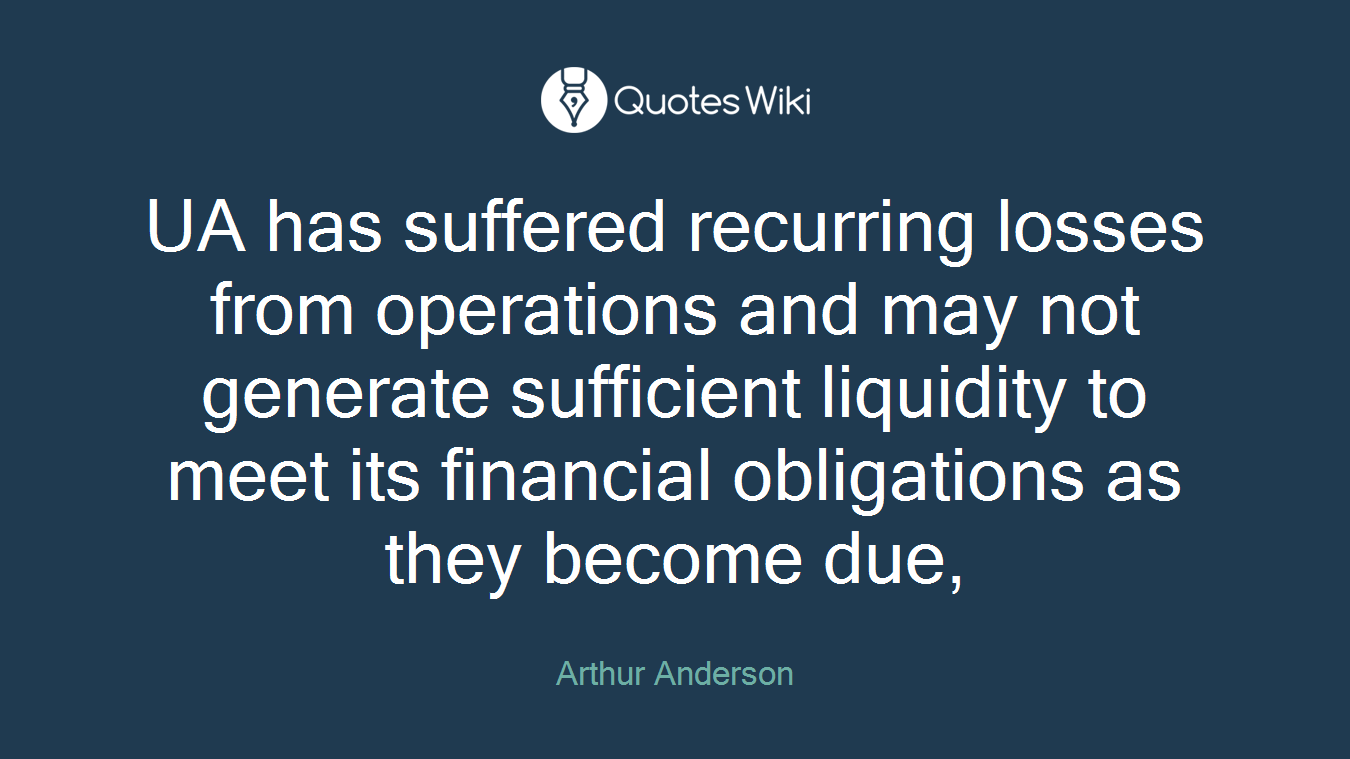 UA has suffered recurring losses from operations and may not generate sufficient liquidity to meet its financial obligations as they become due,