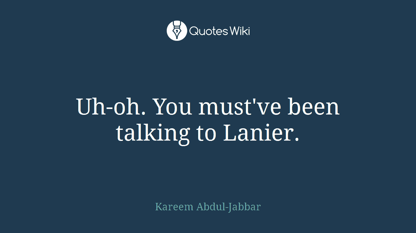 Uh-oh. You must've been talking to Lanier.