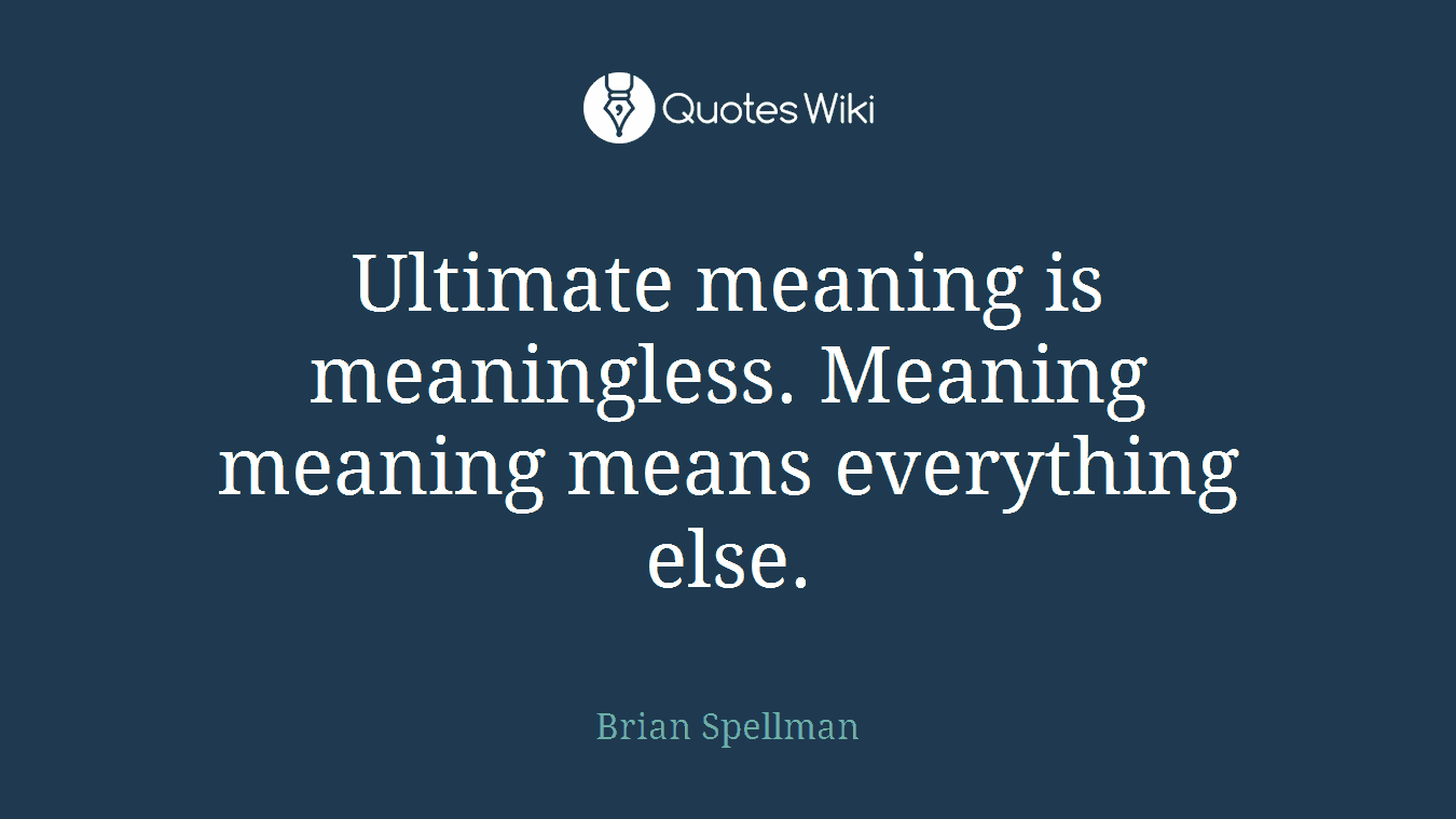 Ultimate meaning is meaningless. Meaning meaning means everything else.