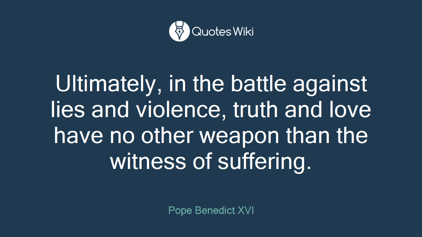 Ultimately, in the battle against lies and violence, truth and love have no other weapon than the witness of suffering.