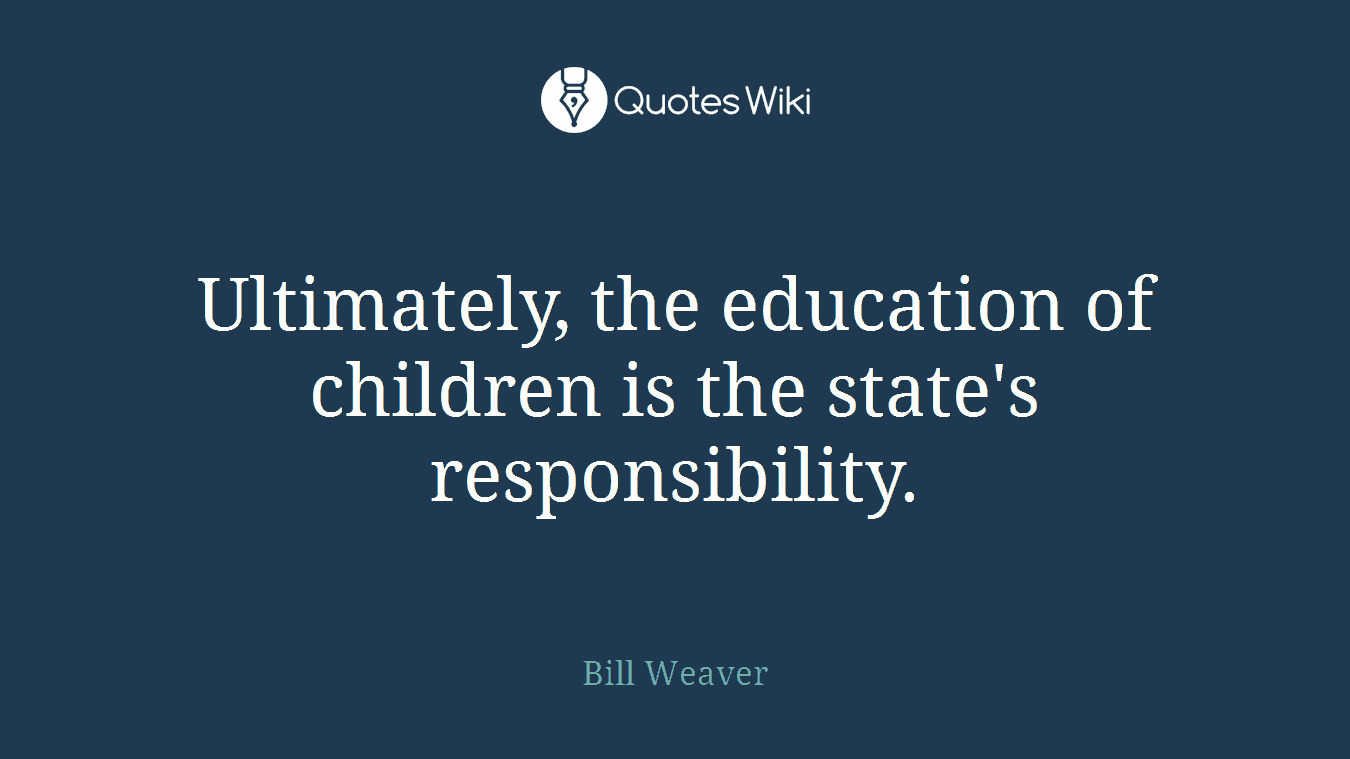 Ultimately, the education of children is the state's responsibility.