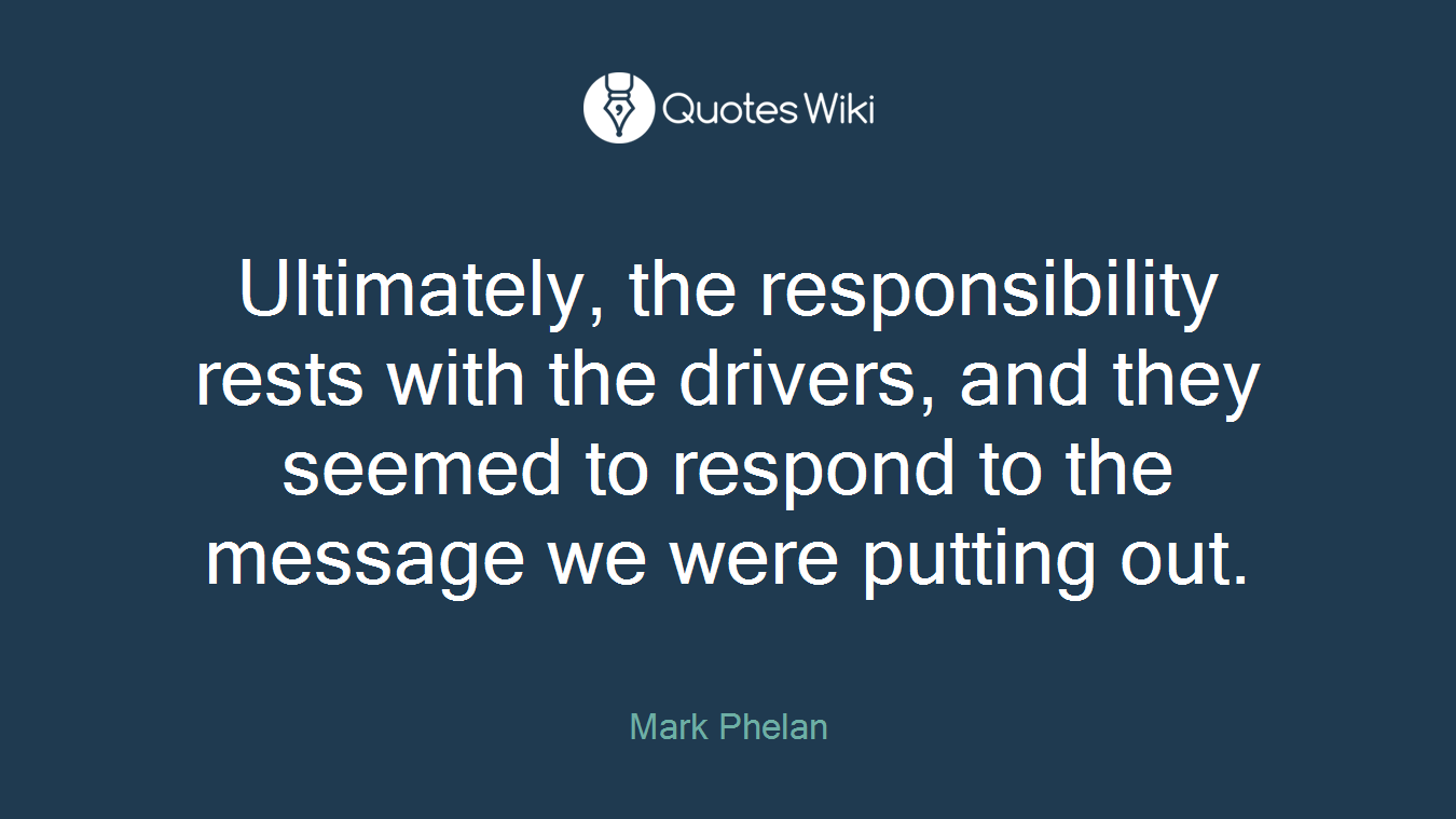 Ultimately, the responsibility rests with the drivers, and they seemed to respond to the message we were putting out.