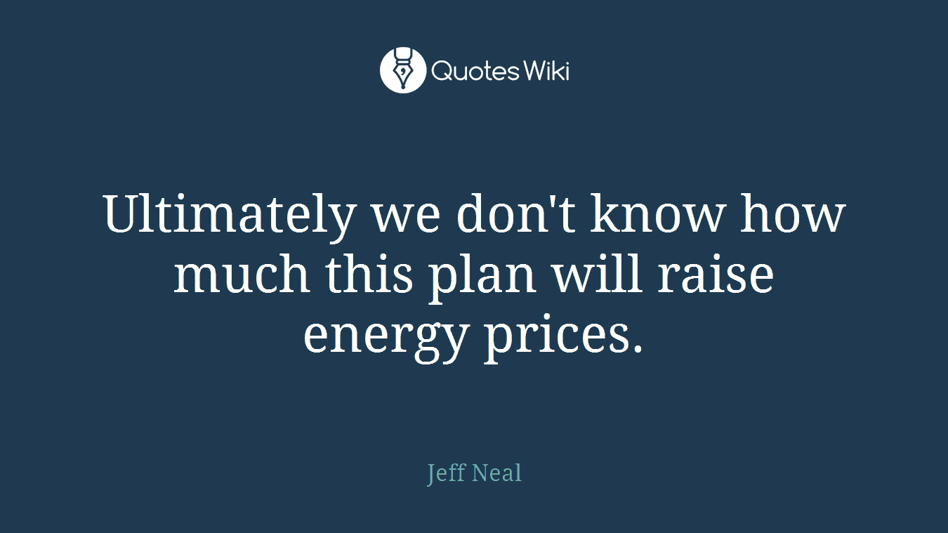 Ultimately we don't know how much this plan will raise energy prices.