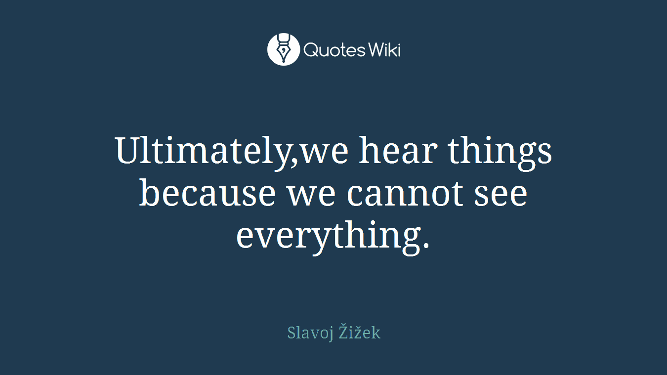 Ultimately,we hear things because we cannot see everything.