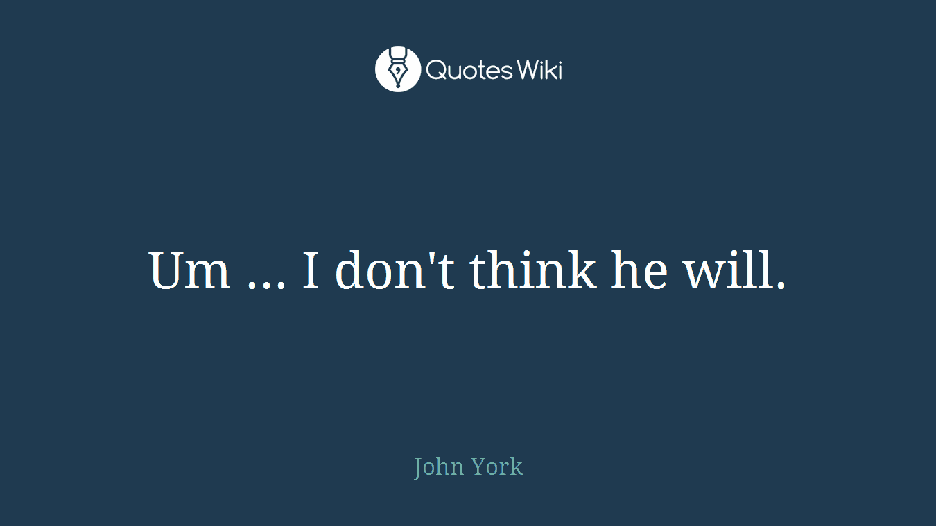 Um ... I don't think he will.