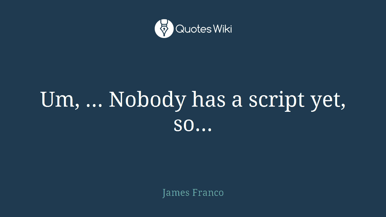 Um, ... Nobody has a script yet, so...